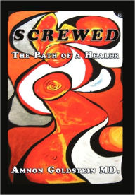 Screwed: The Path of a Healer Amnon Goldstein Author