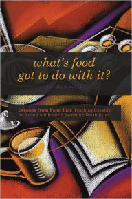 What's Food Got to Do With It?: Lessons from Food Lab: Teaching Cooking to Young Adults with Learning Disabilities - Carole Noveck