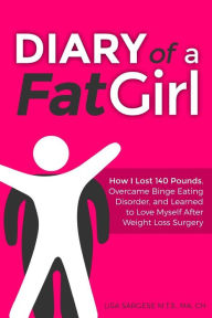 Diary of a Fat Girl: How I Lost 140 Pounds, Overcame Binge Eating Disorder, and Learned to Love Myself After Weight Loss Surgery Lisa Sargese Author