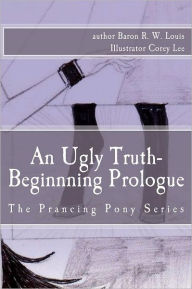 An Ugly Truth, Beginning Prologue: An Ugly Business of the Prancing Pony Series Baron R.W. Louis B.P.S. Author