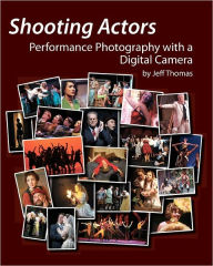 Shooting Actors: Performance Photography with a Digital Camera Jeff Thomas Author