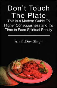 Don't Touch The Plate: This is a Modern Guide To Higher Consciousness and It's Time to Face Spiritual Reality AmritDev Singh Author