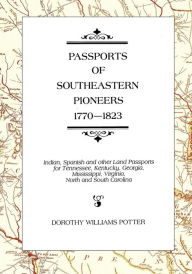 Passports of Southeastern Pioneers, 1770-1823: Indian, Spanish and Other Land Passports for Tennessee, Kentucky, Georgia, Mississippi, Virginia, North and South Carolina - Dorothy Williams Potter