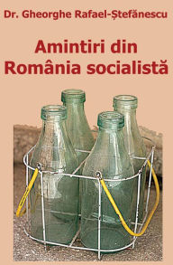 Amintiri din Romï¿½nia socialista Dr. Gheorghe Rafael-Stefanescu Author