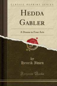 Hedda Gabler: A Drama in Four Acts (Classic Reprint) - Henrik Ibsen