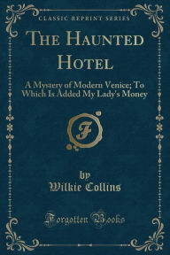 The Haunted Hotel: A Mystery of Modern Venice (Classic Reprint) - Wilkie Collins