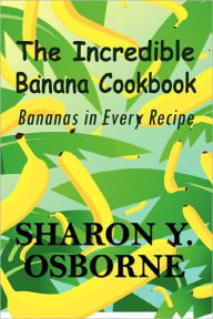 The Incredible "Banana" Cookbook: Bananas in Every Recipe
