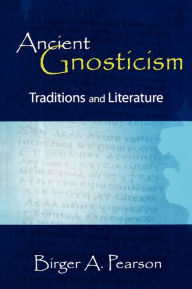 Ancient Gnosticism: Traditions and Literature Birger A. Pearson Author