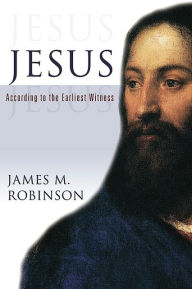 Jesus: According to the Earliest Witness James McConkey Robinson Author