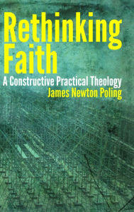 Rethinking Faith: A Constructive Practical Theology James Poling Author