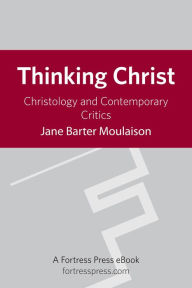 Thinking Christ: Christology and Contemporary Critics Jane Barter Moulaison Author