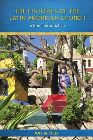 The Histories of the Latin American Church: A Brief Introduction Joel M. Cruz Author