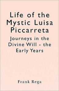 Life of the Mystic Luisa Piccarreta: Journeys in the Divine Will - the Early Years Frank Rega Author