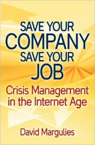 Save Your Company, Save Your Job, Crisis Management in the Internet Age David Margulies Author