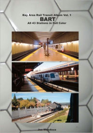 Bay Area Rail Transit Album Vol. 1: BART: All 43 stations in full color - Joe Mendoza
