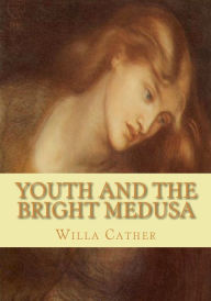 Youth and the Bright Medusa Willa Cather Author
