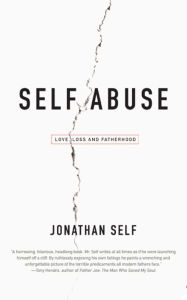 Self Abuse: Love, Loss and Fatherhood Jonathan Self Author