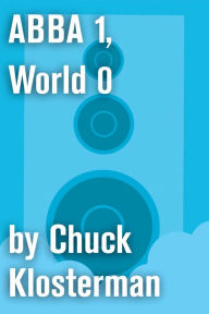 ABBA 1, World 0: An Essay from Eating the Dinosaur Chuck Klosterman Author