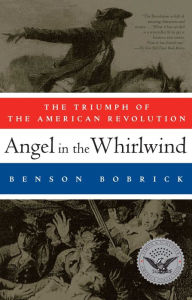 Angel in the Whirlwind: The Triumph of the American Revolution Benson Bobrick Author