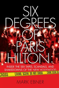 Six Degrees of Paris Hilton: Inside the Sex Tapes, Scandals, and Shakedowns of the New Hollywood Mark Ebner Author