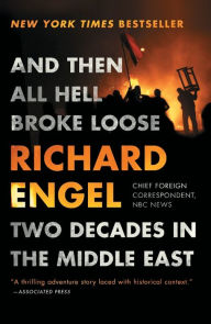 And Then All Hell Broke Loose: Two Decades in the Middle East Richard Engel Author
