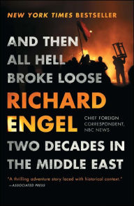 And Then All Hell Broke Loose: Two Decades in the Middle East Richard Engel Author