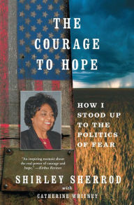 The Courage to Hope: How I Stood Up to the Politics of Fear - Shirley Sherrod
