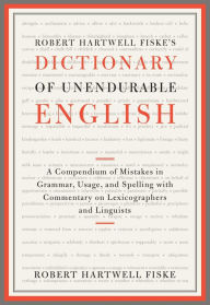 Robert Hartwell Fiske's Dictionary of Unendurable English: A Compendium of Mistakes in Grammar, Usage, and Spelling with commentary on lexicographers