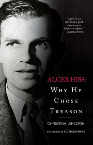 Alger Hiss: Why He Chose Treason Christina Shelton Author