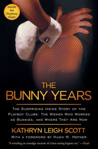 The Bunny Years: The Surprising Inside Story of the Playboy Clubs: The Women Who Worked as Bunnies, and Where They Are Now Kathryn Leigh Scott Author