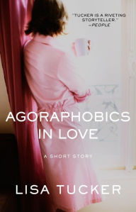 Agoraphobics in Love: An eShort Story Lisa Tucker Author