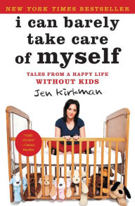 I Can Barely Take Care of Myself: Tales From a Happy Life Without Kids Jen Kirkman Author