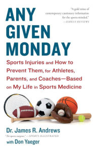 Any Given Monday: Sports Injuries and How to Prevent Them for Athletes, Parents, and Coaches - Based on My Life in Sports Medicine