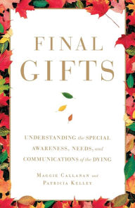Final Gifts: Understanding the Special Awareness, Needs, and Communications of the Dying Maggie Callanan Author