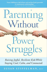 Parenting Without Power Struggles: Raising Joyful, Resilient Kids While Staying Cool, Calm, and Connected Susan Stiffelman Author
