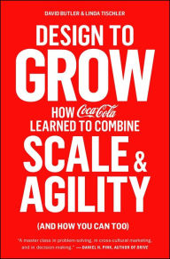 Design to Grow: How Coca-Cola Learned to Combine Scale and Agility (and How You Can Too) David Butler Author