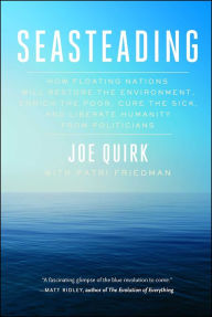 Seasteading: How Floating Nations Will Restore the Environment, Enrich the Poor, Cure the Sick, and Liberate Humanity from Politicians Joe Quirk Autho