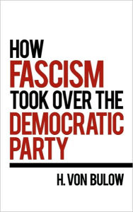 How Fascism Took Over the Democratic Party H. Von Bulow Author