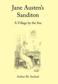Jane Austen's Sanditon: A Village by the Sea Arthur M. Axelrad Author
