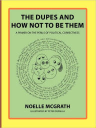 The Dupes and How Not to Be Them: A Primer on the Perils of Political Correctness - Noelle McGrath