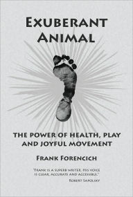 Exuberant Animal: The Power of Health, Play and Joyful Movement Frank Forencich Author