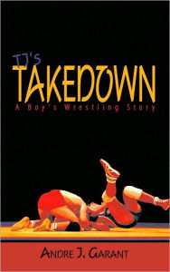 TJ's Takedown: A Boy's Wrestling Story - Andre J. Garant