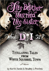 My Brother Married My Sister. Where Do I Sit?: Titillating Tales from White Squirrel Town Karl B. Daniel Author