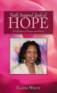 Faith Inspired Seeds of Hope: A Collection of Prayers and Poetry Elaine White Author