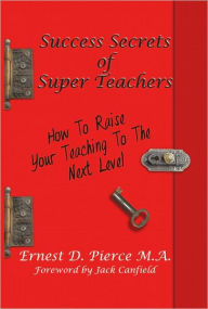 Success Secrets of Super Teachers: How to Take Your Teaching to the Next Level - Ernest Pierce. M.A.