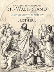 Ephesian Benchmarks: Sit-Walk-Stand: Christian Growth to Maturity Brother B Author