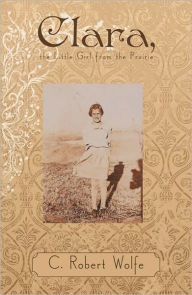 Clara, the Little Girl from the Prairie - C. Robert Wolfe