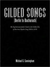 Gilded Songs (Berlin to Bacharach): The Gig Instrumentalist's Guide to the Golden Era of American Popular Song (1920 to 1979) Michael G. Cunningham Au
