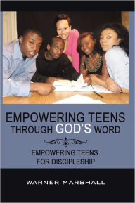 Empowering Teens Through God's Word!: Empowering Teens For Discipleship - Warner Marshall