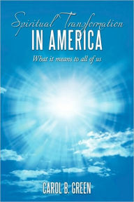 Spiritual Transformation in America: What It Means to All of Us Carol B. Green Author